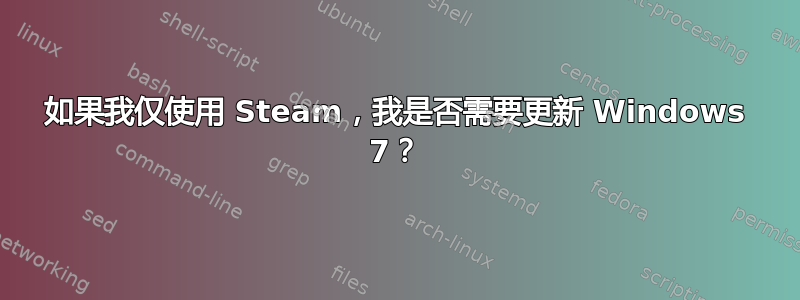 如果我仅使用 Steam，我是否需要更新 Windows 7？