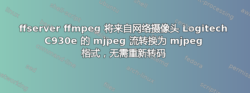 ffserver ffmpeg 将来自网络摄像头 Logitech C930e 的 mjpeg 流转换为 mjpeg 格式，无需重新转码