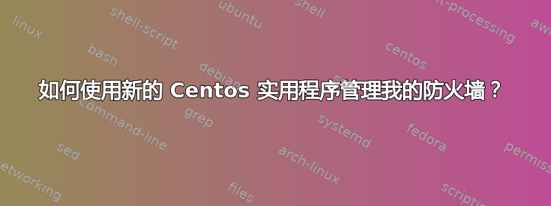 如何使用新的 Centos 实用程序管理我的防火墙？