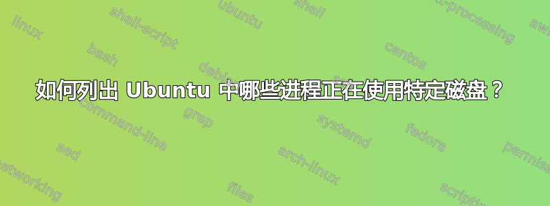 如何列出 Ubuntu 中哪些进程正在使用特定磁盘？