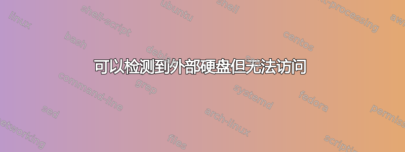 可以检测到外部硬盘但无法访问