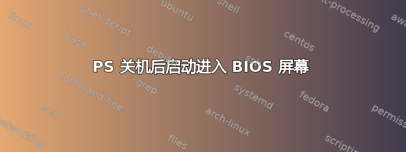 PS 关机后启动进入 BIOS 屏幕