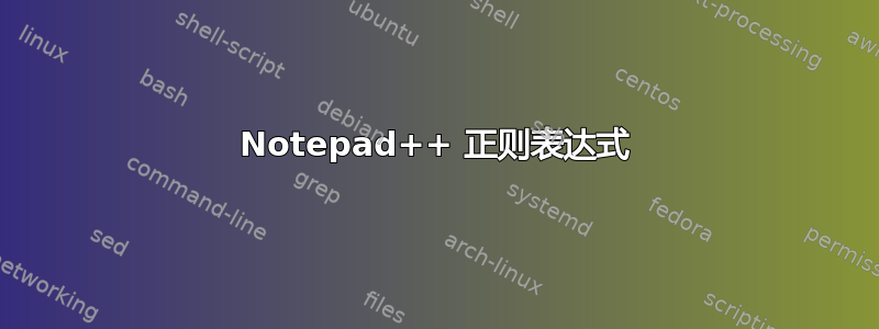 Notepad++ 正则表达式