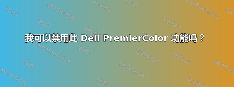 我可以禁用此 Dell PremierColor 功能吗？