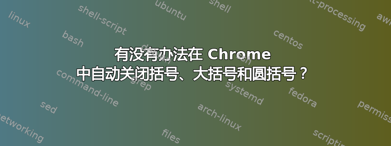 有没有办法在 Chrome 中自动关闭括号、大括号和圆括号？