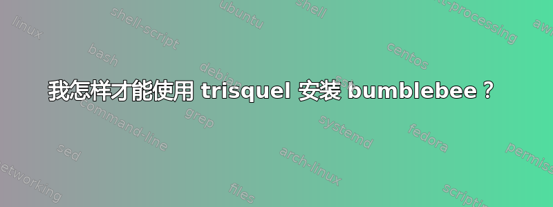 我怎样才能使用 trisquel 安装 bumblebee？