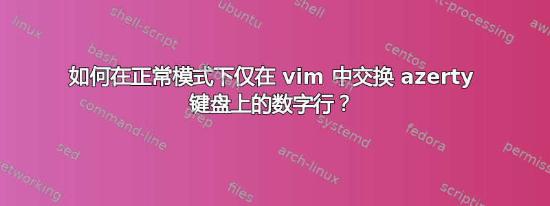 如何在正常模式下仅在 vim 中交换 azerty 键盘上的数字行？