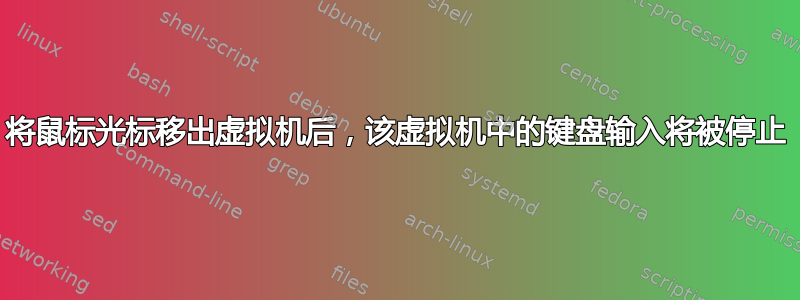 将鼠标光标移出虚拟机后，该虚拟机中的键盘输入将被停止