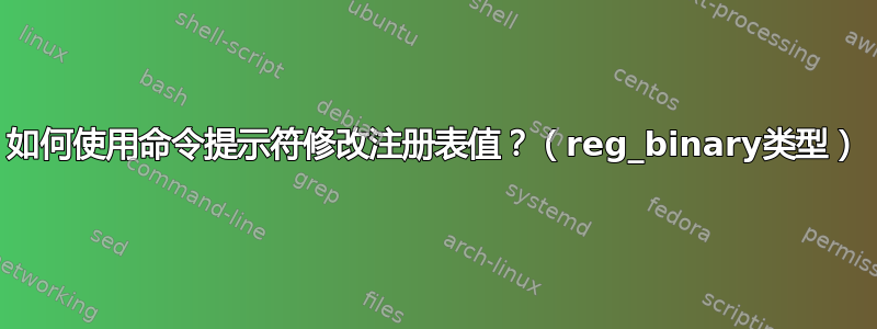 如何使用命令提示符修改注册表值？（reg_binary类型）