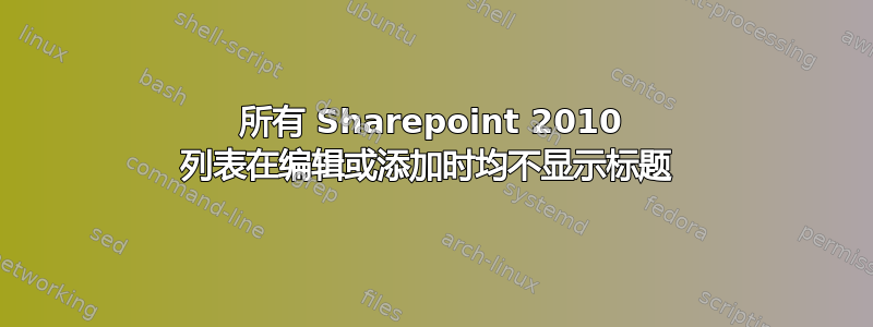 所有 Sharepoint 2010 列表在编辑或添加时均不显示标题 