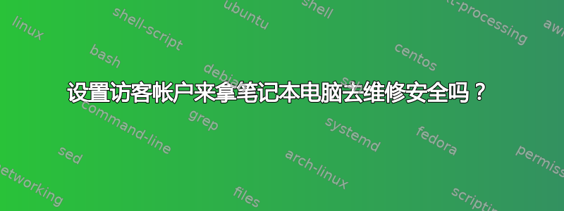 设置访客帐户来拿笔记本电脑去维修安全吗？