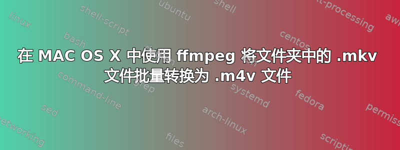 在 MAC OS X 中使用 ffmpeg 将文件夹中的 .mkv 文件批量转换为 .m4v 文件