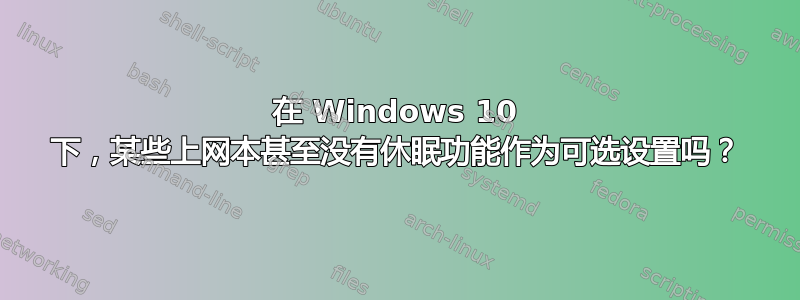 在 Windows 10 下，某些上网本甚至没有休眠功能作为可选设置吗？