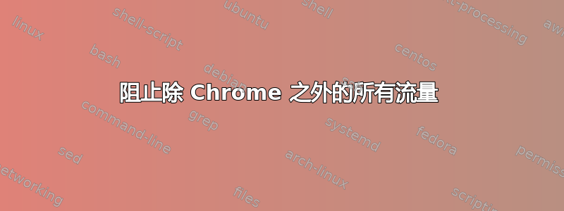 阻止除 Chrome 之外的所有流量