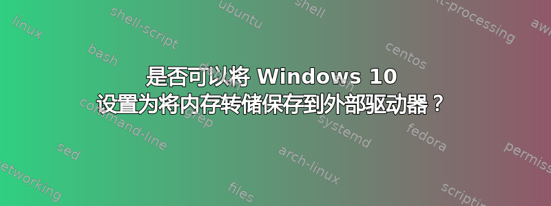 是否可以将 Windows 10 设置为将内存转储保存到外部驱动器？