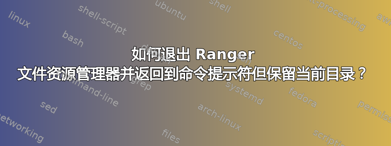 如何退出 Ranger 文件资源管理器并返回到命令提示符但保留当前目录？