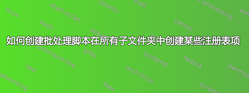 如何创建批处理脚本在所有子文件夹中创建某些注册表项