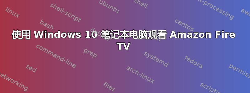 使用 Windows 10 笔记本电脑观看 Amazon Fire TV