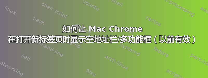 如何让 Mac Chrome 在打开新标签页时显示空地址栏/多功能框（以前有效）