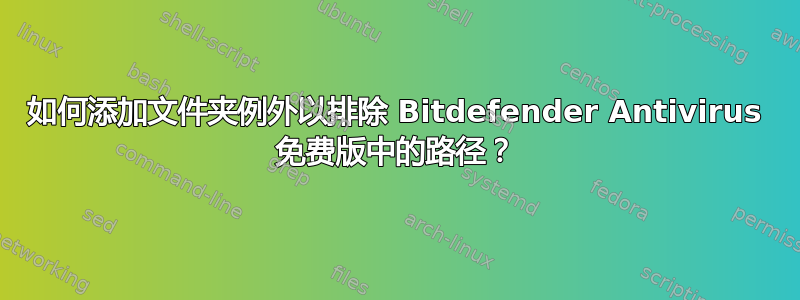 如何添加文件夹例外以排除 Bitdefender Antivirus 免费版中的路径？