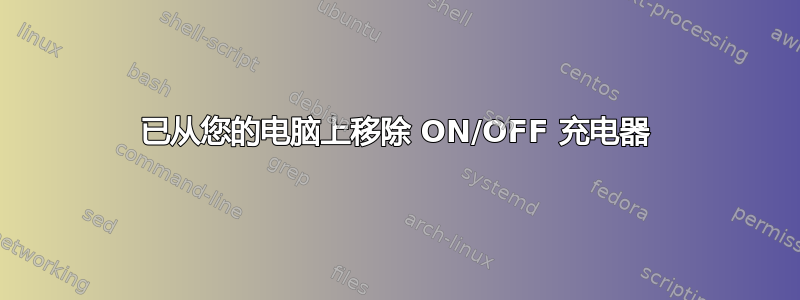 已从您的电脑上移除 ON/OFF 充电器