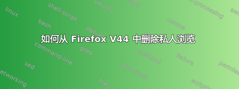 如何从 Firefox V44 中删除私人浏览