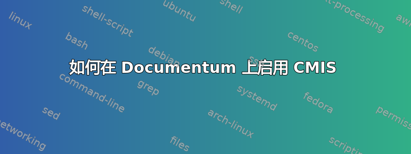 如何在 Documentum 上启用 CMIS