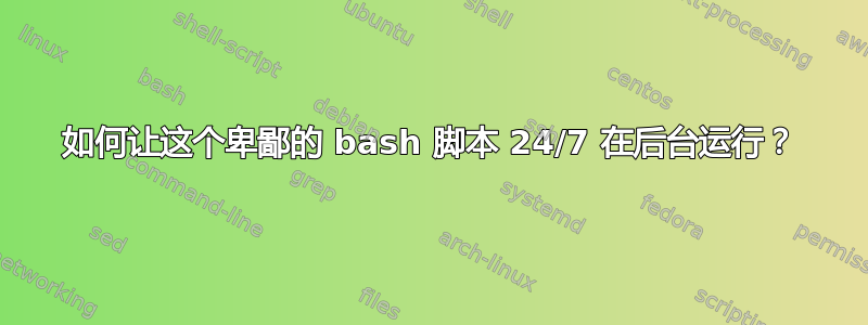 如何让这个卑鄙的 bash 脚本 24/7 在后台运行？