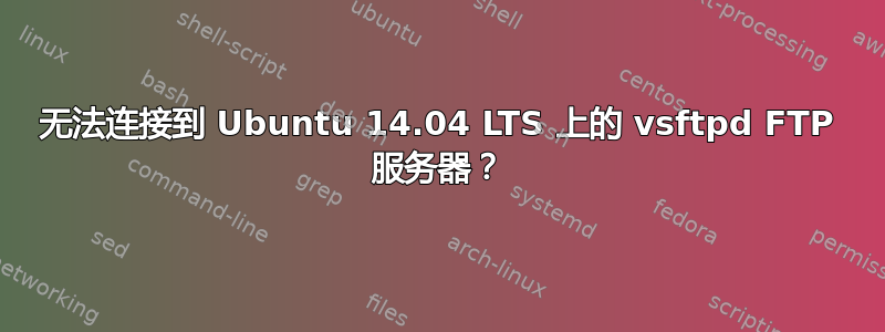 无法连接到 Ubuntu 14.04 LTS 上的 vsftpd FTP 服务器？