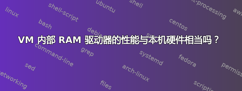 VM 内部 RAM 驱动器的性能与本机硬件相当吗？