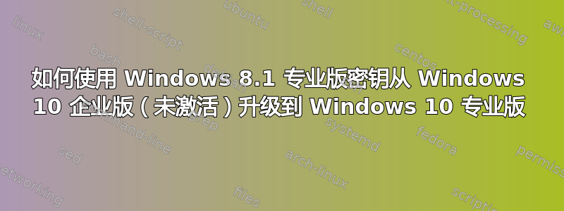 如何使用 Windows 8.1 专业版密钥从 Windows 10 企业版（未激活）升级到 Windows 10 专业版