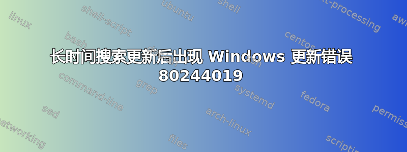 长时间搜索更新后出现 Windows 更新错误 80244019