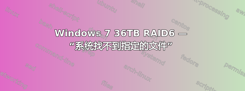 Windows 7 36TB RAID6 — “系统找不到指定的文件”