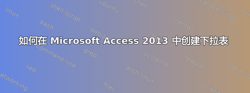 如何在 Microsoft Access 2013 中创建下拉表