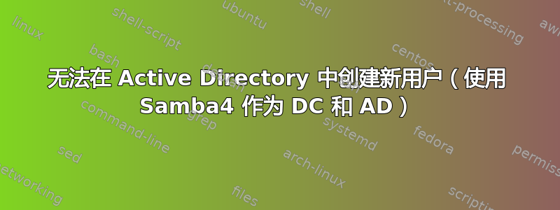 无法在 Active Directory 中创建新用户（使用 Samba4 作为 DC 和 AD）