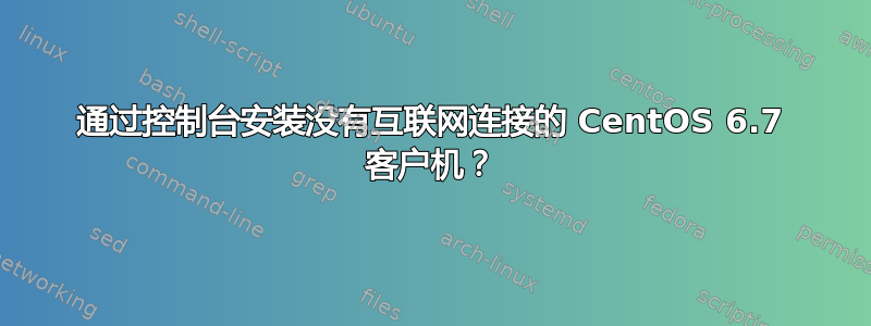 通过控制台安装没有互联网连接的 CentOS 6.7 客户机？