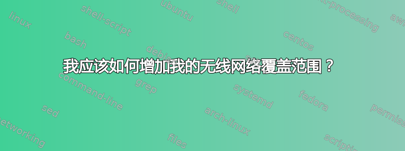 我应该如何增加我的无线网络覆盖范围？