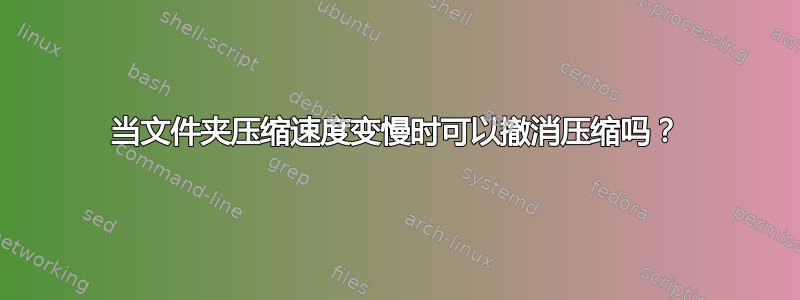 当文件夹压缩速度变慢时可以撤消压缩吗？