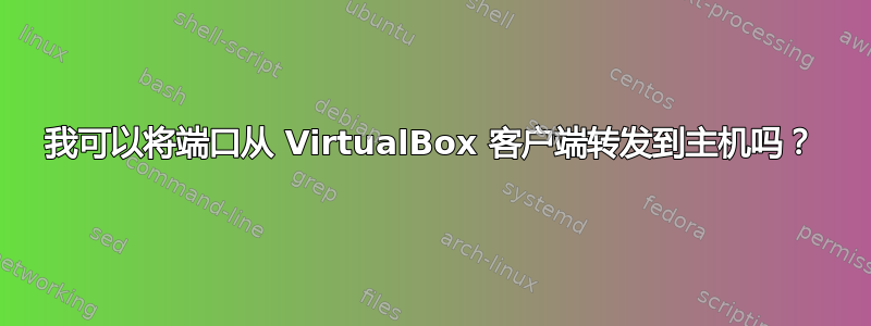 我可以将端口从 VirtualBox 客户端转发到主机吗？