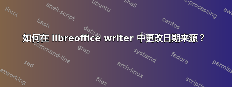 如何在 libreoffice writer 中更改日期来源？