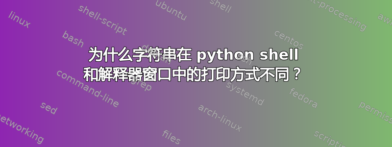 为什么字符串在 python shell 和解释器窗口中的打印方式不同？