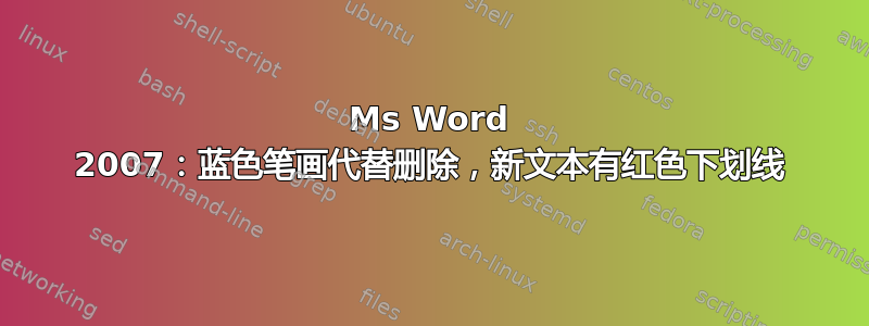 Ms Word 2007：蓝色笔画代替删除，新文本有红色下划线