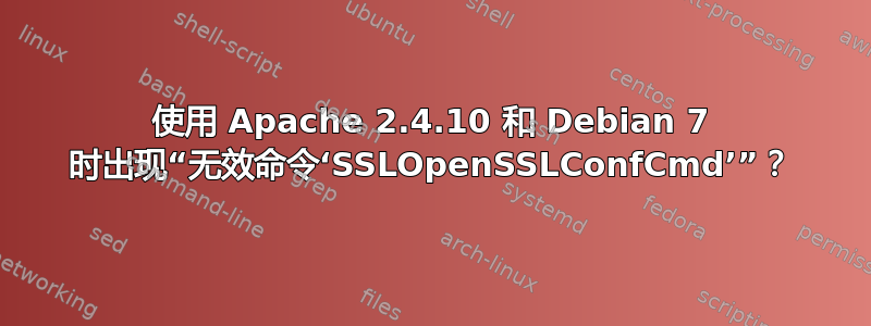 使用 Apache 2.4.10 和 Debian 7 时出现“无效命令‘SSLOpenSSLConfCmd’”？