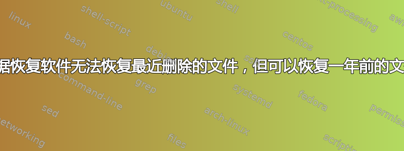 数据恢复软件无法恢复最近删除的文件，但可以恢复一年前的文件