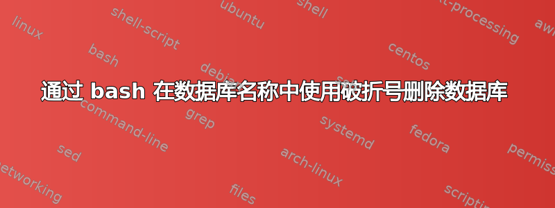 通过 bash 在数据库名称中使用破折号删除数据库