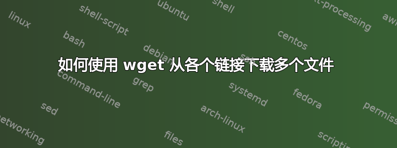 如何使用 wget 从各个链接下载多个文件