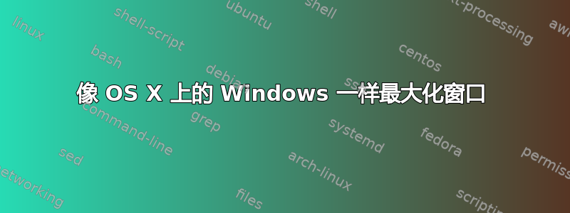 像 OS X 上的 Windows 一样最大化窗口