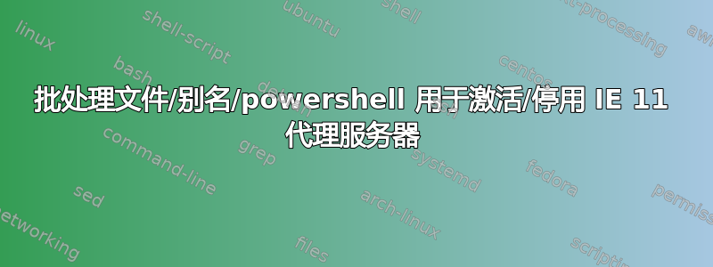 批处理文件/别名/powershell 用于激活/停用 IE 11 代理服务器