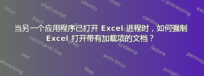 当另一个应用程序已打开 Excel 进程时，如何强制 Excel 打开带有加载项的文档？