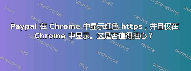 Paypal 在 Chrome 中显示红色 https，并且仅在 Chrome 中显示。这是否值得担心？